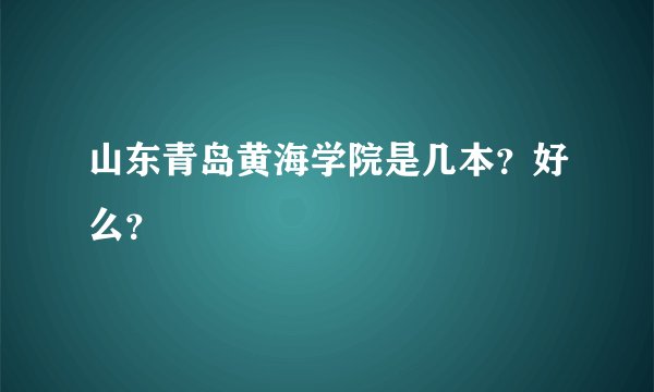 山东青岛黄海学院是几本？好么？
