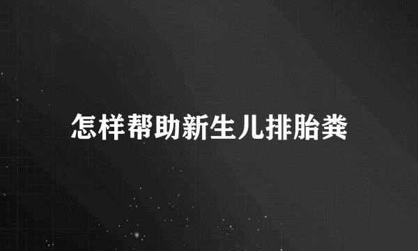 怎样帮助新生儿排胎粪