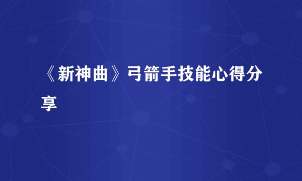 《新神曲》弓箭手技能心得分享