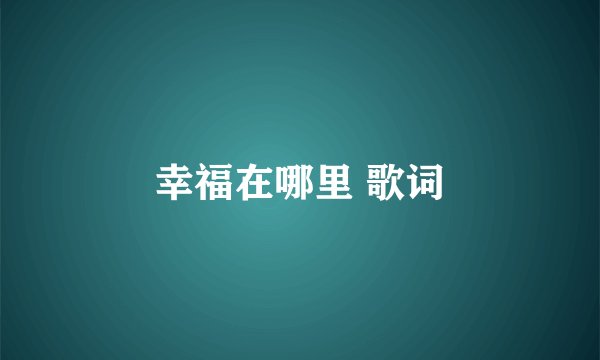 幸福在哪里 歌词