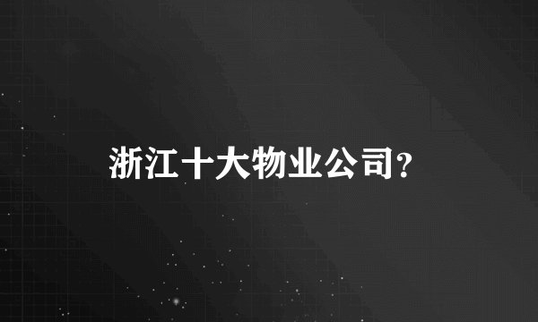 浙江十大物业公司？