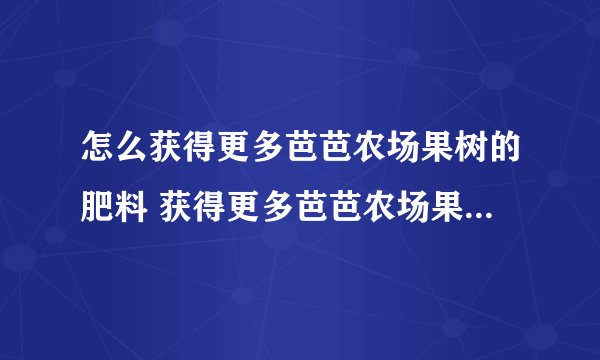 怎么获得更多芭芭农场果树的肥料 获得更多芭芭农场果树的肥料的方法