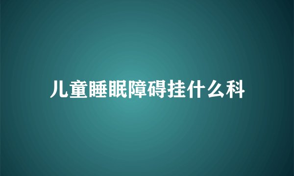 儿童睡眠障碍挂什么科