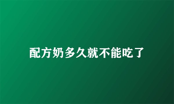配方奶多久就不能吃了