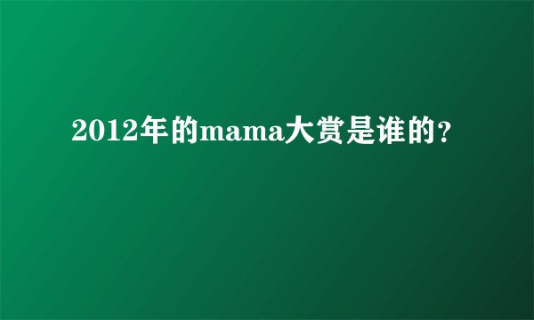 2012年的mama大赏是谁的？