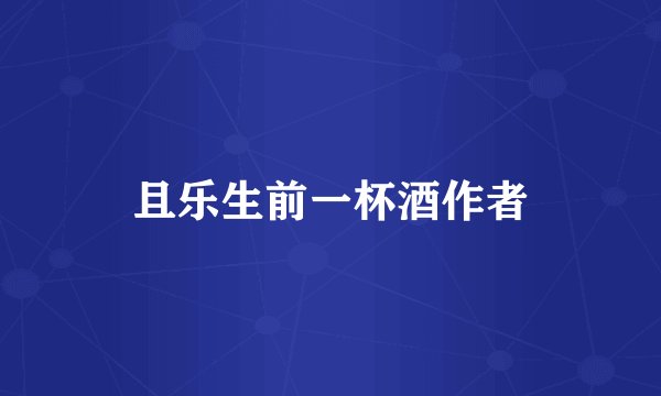 且乐生前一杯酒作者