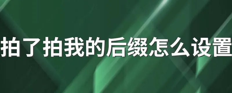 拍了拍我的后缀怎么设置 步骤告诉你