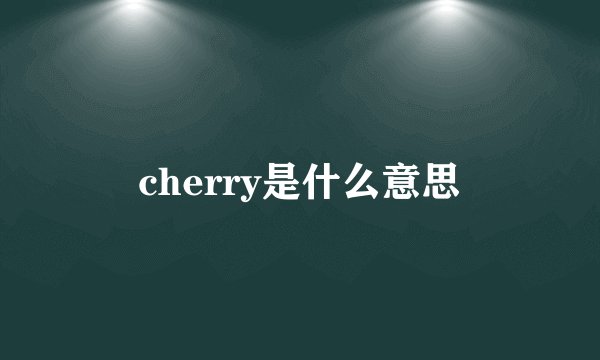 cherry是什么意思