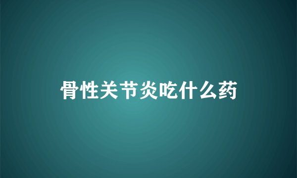 骨性关节炎吃什么药