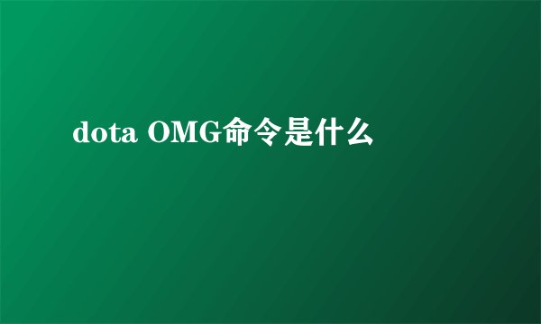 dota OMG命令是什么