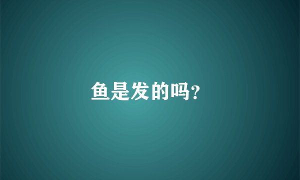 鱼是发的吗？