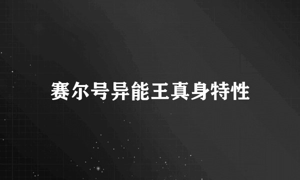 赛尔号异能王真身特性