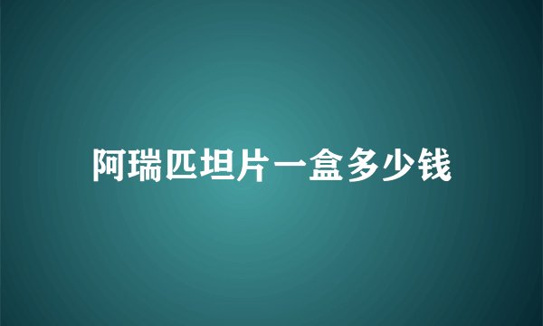 阿瑞匹坦片一盒多少钱