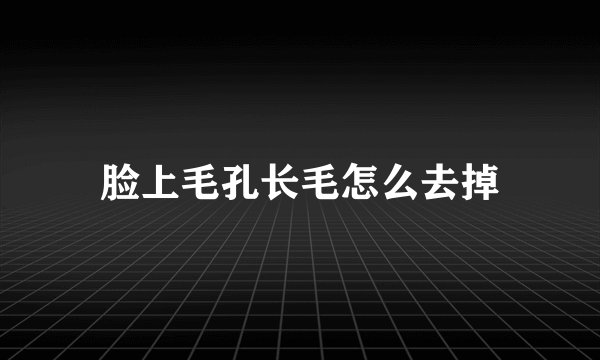 脸上毛孔长毛怎么去掉