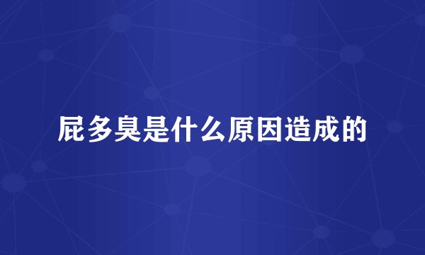屁多臭是什么原因造成的