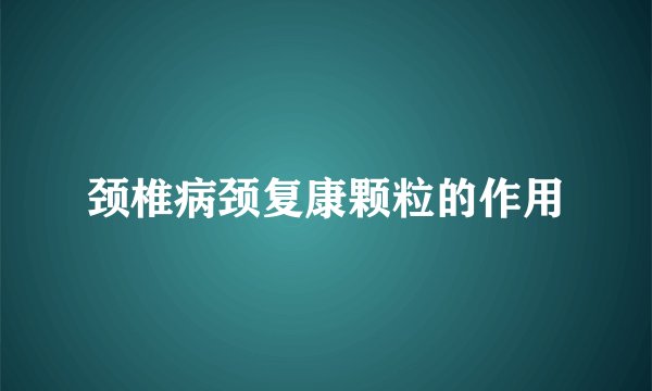 颈椎病颈复康颗粒的作用