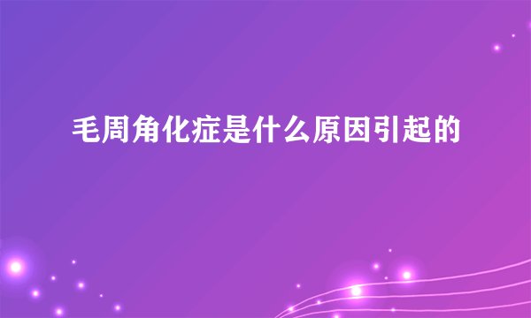 毛周角化症是什么原因引起的