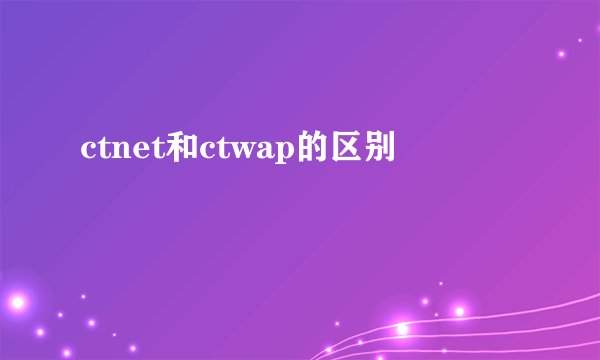 ctnet和ctwap的区别