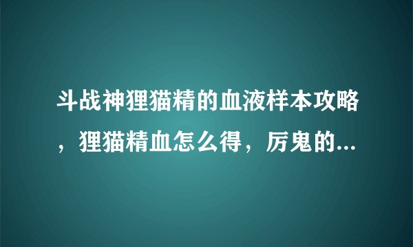 斗战神狸猫精的血液样本攻略，狸猫精血怎么得，厉鬼的邪物怎么合