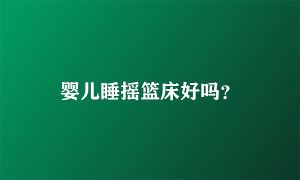 婴儿睡摇篮床好吗？