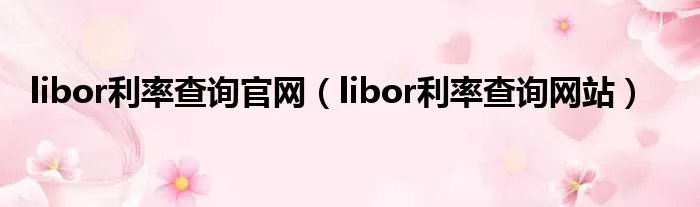 libor利率查询官网（libor利率查询网站）