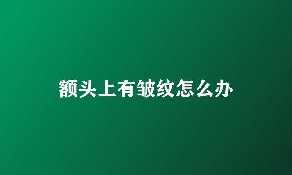 额头上有皱纹怎么办