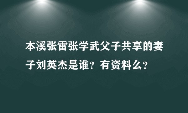 本溪张雷张学武父子共享的妻子刘英杰是谁？有资料么？