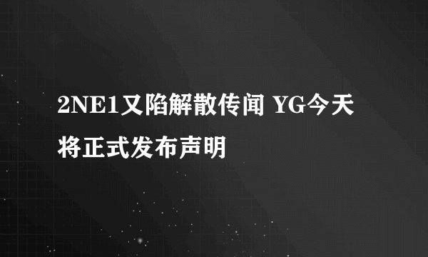 2NE1又陷解散传闻 YG今天将正式发布声明