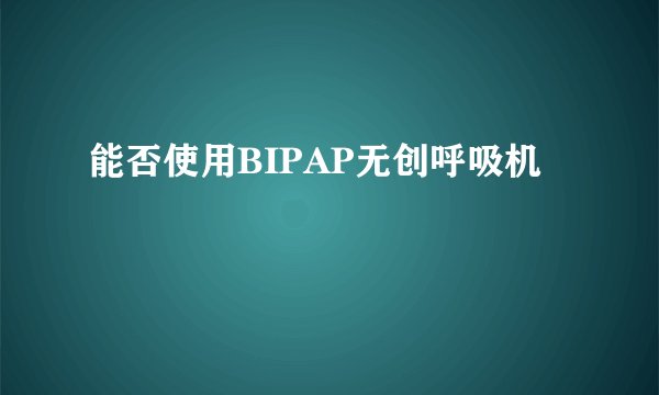 能否使用BIPAP无创呼吸机