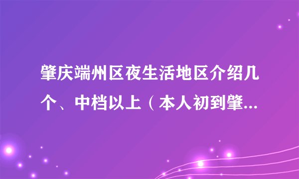肇庆端州区夜生活地区介绍几个、中档以上（本人初到肇庆市区）！非常感谢？