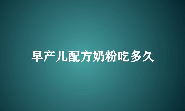 早产儿配方奶粉吃多久