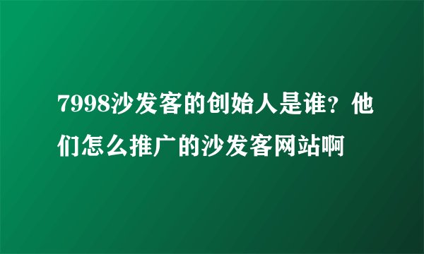 7998沙发客的创始人是谁？他们怎么推广的沙发客网站啊