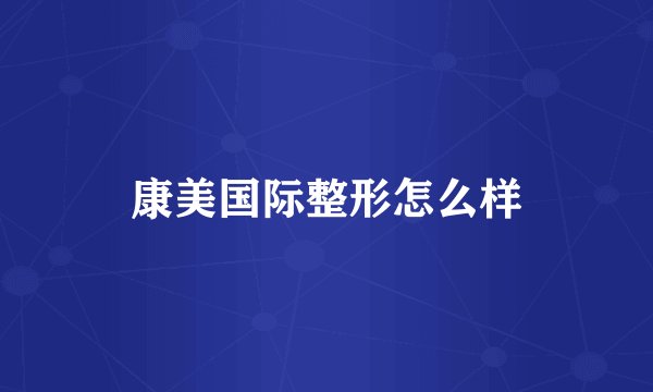康美国际整形怎么样