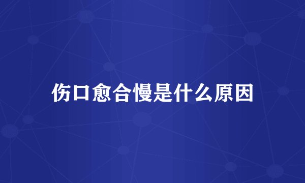 伤口愈合慢是什么原因