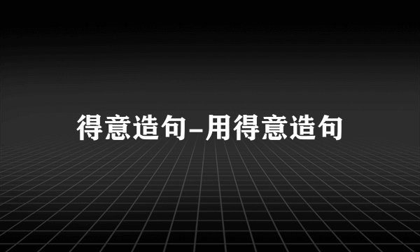 得意造句-用得意造句