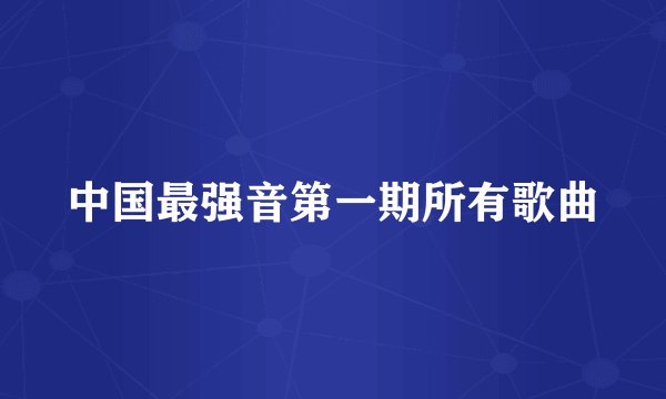 中国最强音第一期所有歌曲