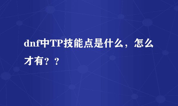 dnf中TP技能点是什么，怎么才有？？