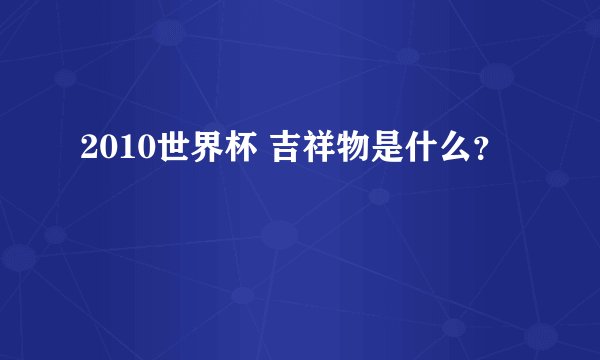 2010世界杯 吉祥物是什么？