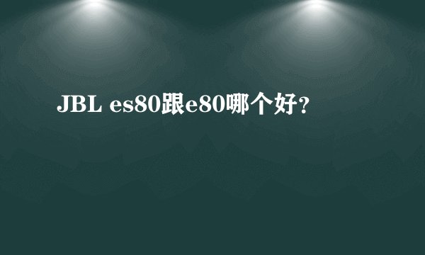 JBL es80跟e80哪个好？