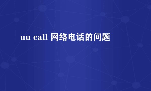 uu call 网络电话的问题