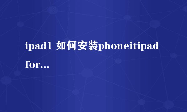 ipad1 如何安装phoneitipad for ios 5.1.1 啊