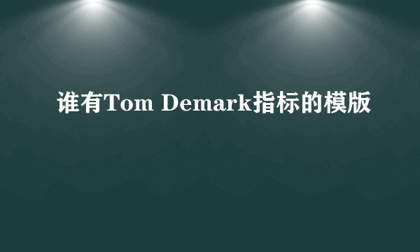 谁有Tom Demark指标的模版