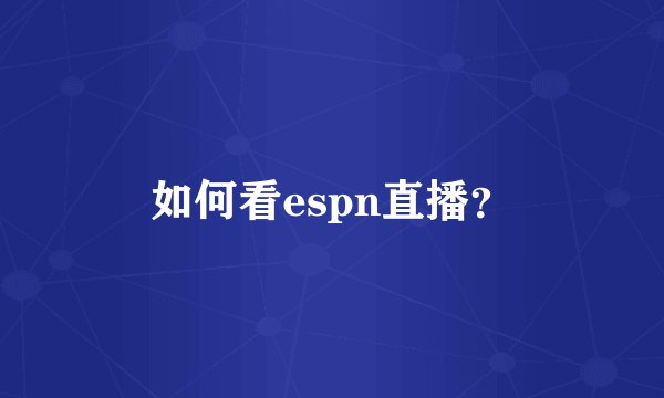 如何看espn直播？
