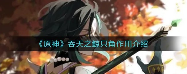 《原神》吞天之鲸只角作用介绍