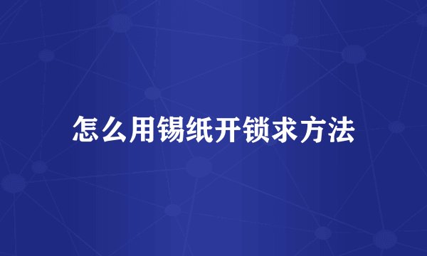 怎么用锡纸开锁求方法