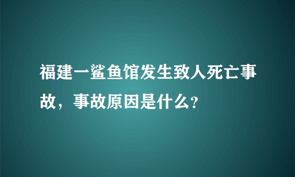 福建一鲨鱼馆发生致人死亡事故，事故原因是什么？