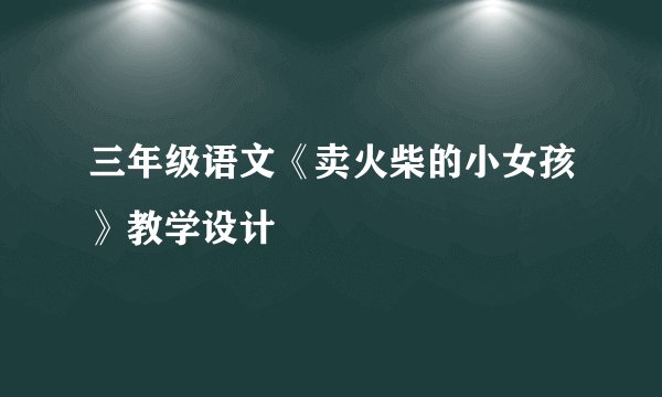 三年级语文《卖火柴的小女孩》教学设计