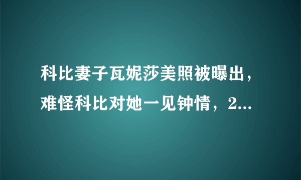 科比妻子瓦妮莎美照被曝出，难怪科比对她一见钟情，21年相敬如宾