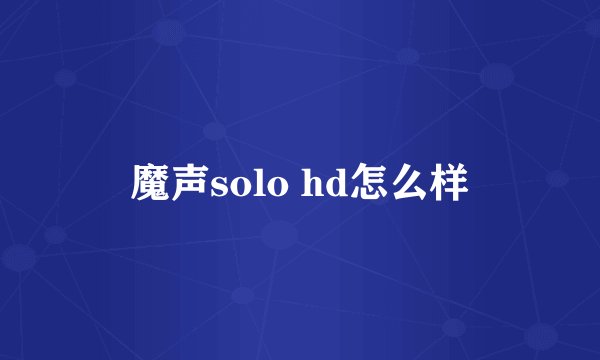 魔声solo hd怎么样