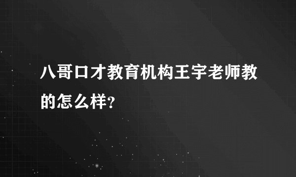 八哥口才教育机构王宇老师教的怎么样？